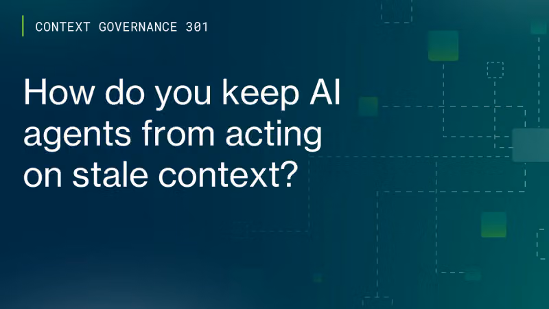 Context Governance 301: How do you keep AI agents from acting on stale context? cover image