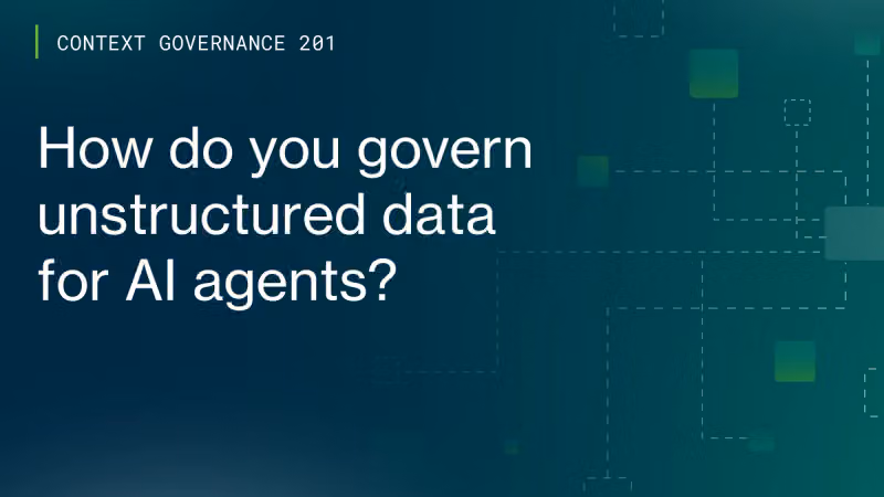 Context Governance 201: How do you govern unstructured data for AI agents? cover image